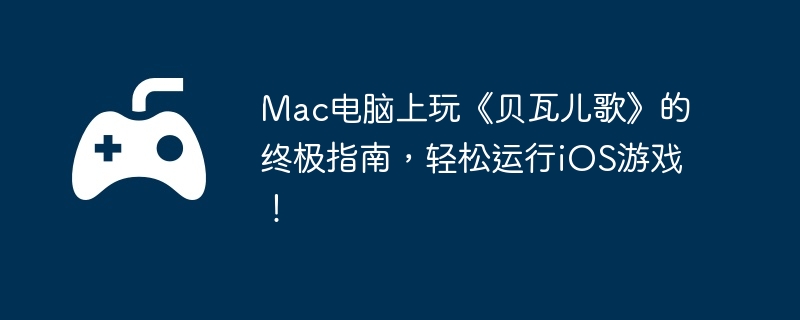 Mac电脑上玩《贝瓦儿歌》的终极指南，轻松运行iOS游戏！
