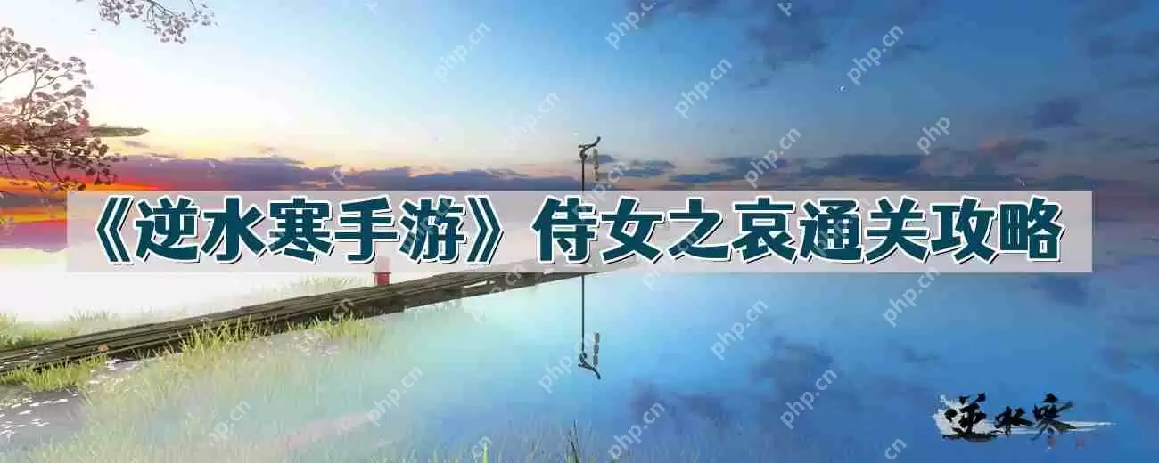 逆水寒手游侍女之哀怎么过-侍女之哀通关攻略