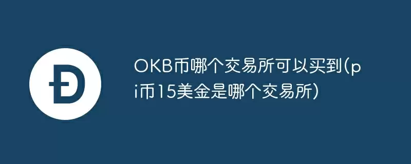 okb币哪个交易所可以买到(pi币15美金是哪个交易所)