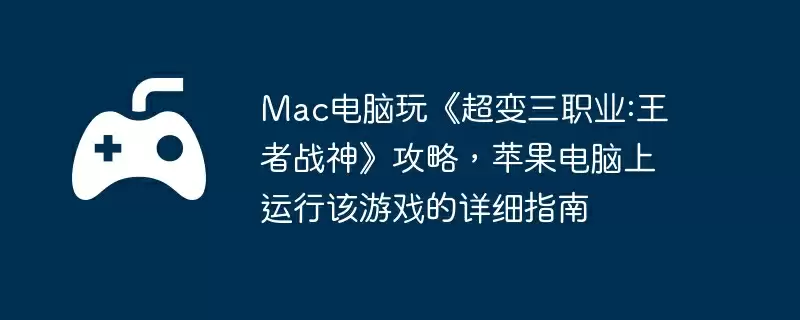 Mac电脑玩《超变三职业:王者战神》攻略,苹果电脑上运行该游戏的详细指南
