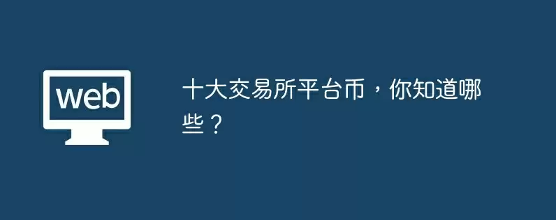 十大交易所平台币，你知道哪些？