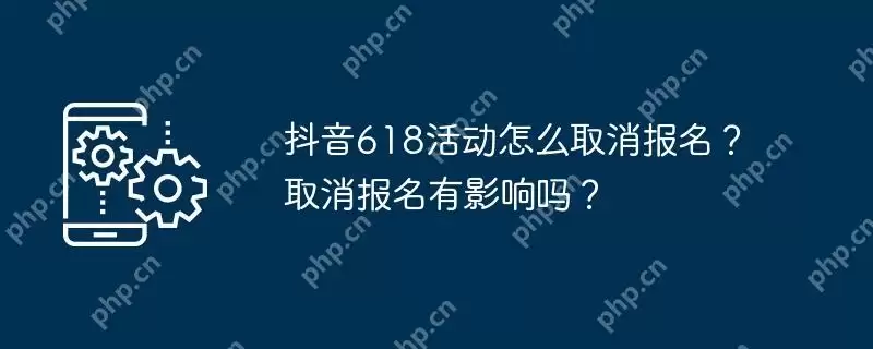 抖音618活动怎么取消报名？取消报名有影响吗？