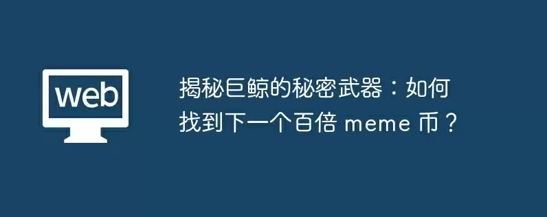 揭秘巨鲸的秘密武器：如何找到下一个百倍 meme 币？