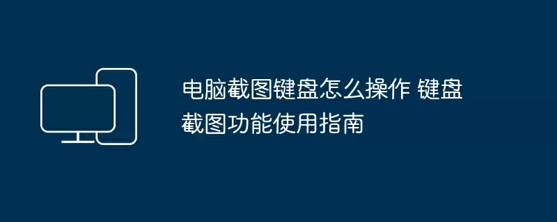 电脑截图键盘怎么操作 键盘截图功能使用指南
