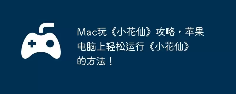 Mac玩《小花仙》攻略，苹果电脑上轻松运行《小花仙》的方法！