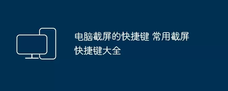 电脑截屏的快捷键 常用截屏快捷键大全
