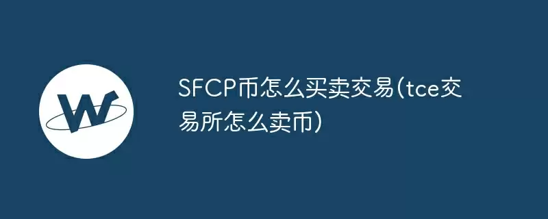 sfcp币怎么买卖交易(tce交易所怎么卖币)