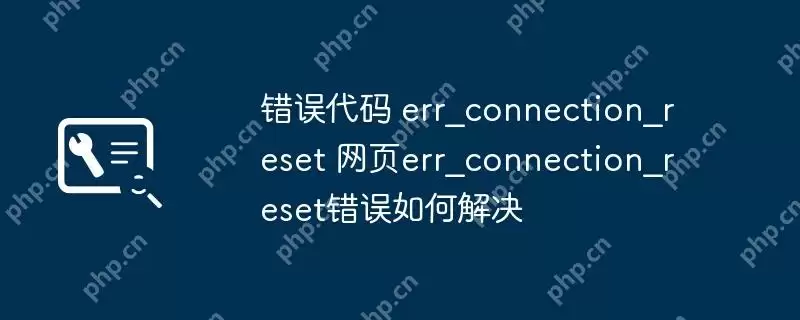 错误代码 err_connection_reset 网页err_connection_reset错误如何解决