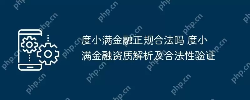 度小满金融正规合法吗 度小满金融资质解析及合法性验证