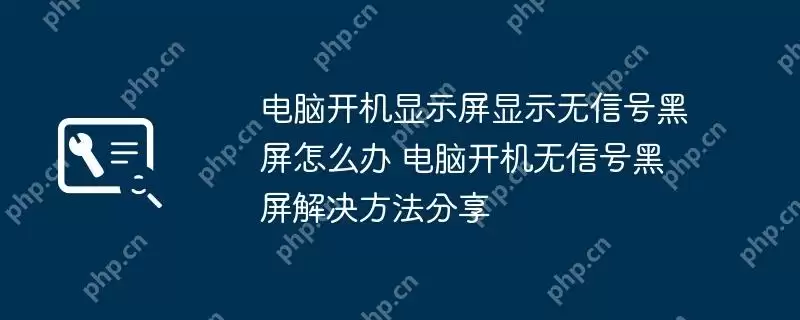 电脑开机显示屏显示无信号黑屏怎么办 电脑开机无信号黑屏解决方法分享