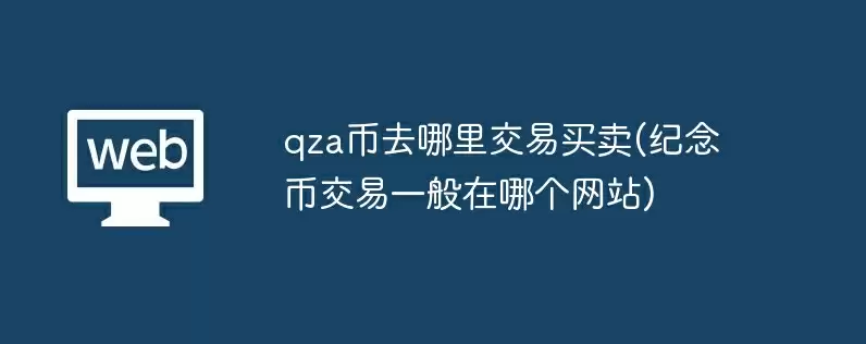 qza币去哪里交易买卖(纪念币交易一般在哪个网站)