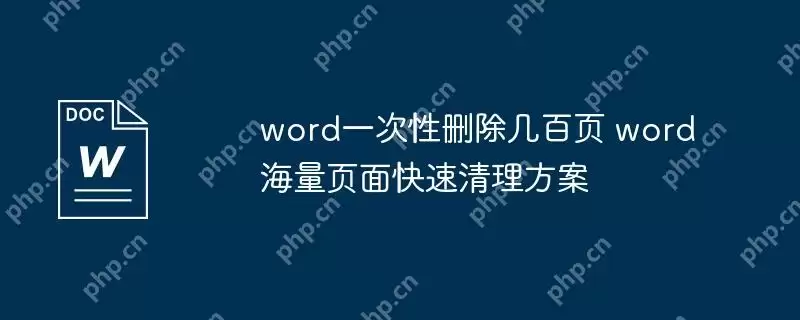 word一次性删除几百页 word海量页面快速清理方案