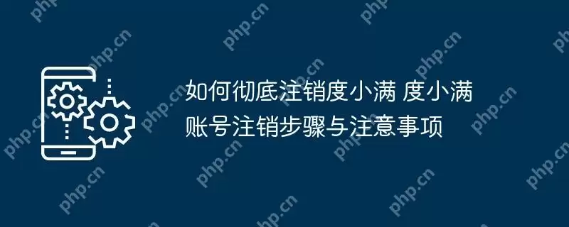 如何彻底注销度小满 度小满账号注销步骤与注意事项