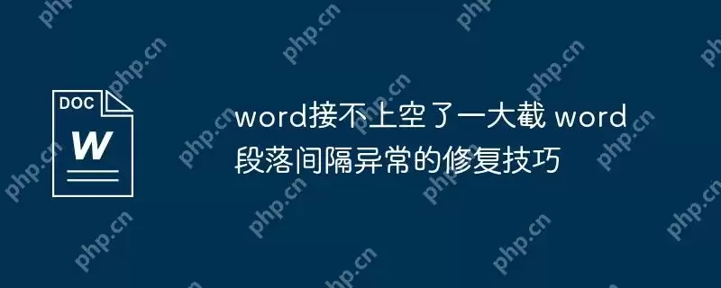 word接不上空了一大截 word段落间隔异常的修复技巧
