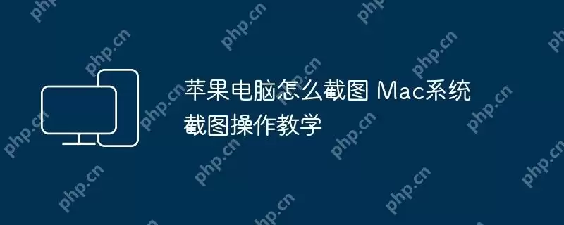 苹果电脑怎么截图 Mac系统截图操作教学