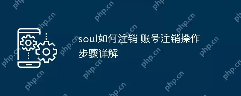 soul如何注销 账号注销操作步骤详解