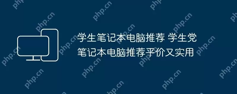 学生笔记本电脑推荐 学生党笔记本电脑推荐平价又实用