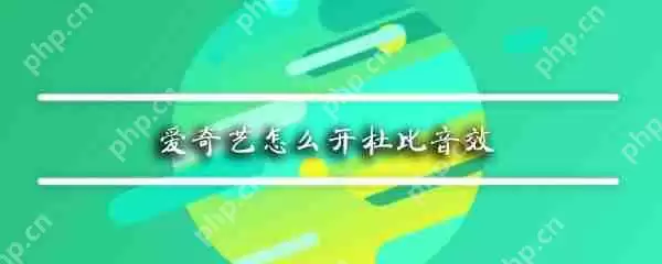 爱奇艺怎么开杜比音效_杜比音效开启方式介绍