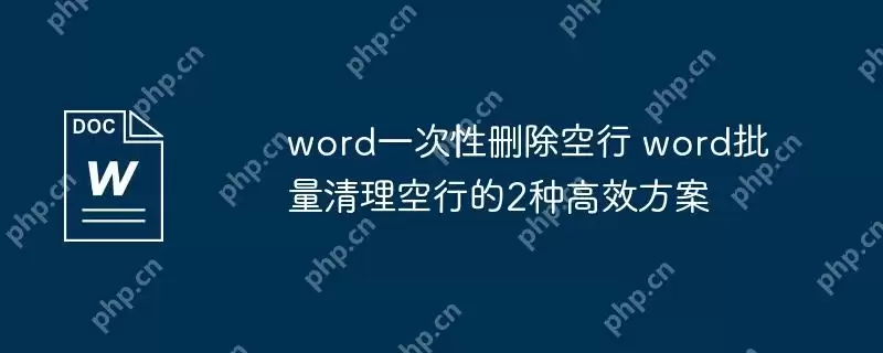 word一次性删除空行 word批量清理空行的2种高效方案