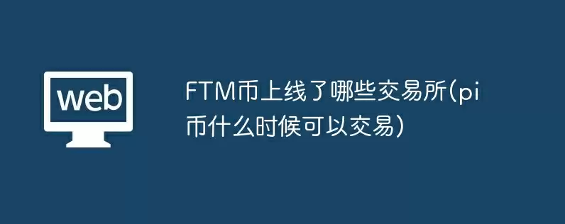 ftm币上线了哪些交易所(pi币什么时候可以交易)