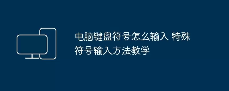 电脑键盘符号怎么输入 特殊符号输入方法教学
