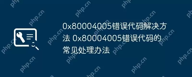 0x80004005错误代码解决方法 0x80004005错误代码的常见处理办法