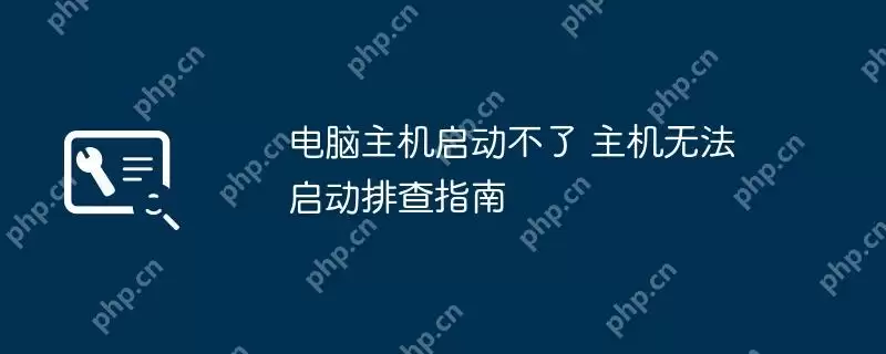电脑主机启动不了 主机无法启动排查指南