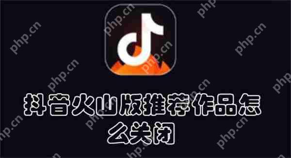 抖音火山版推荐作品怎么关闭