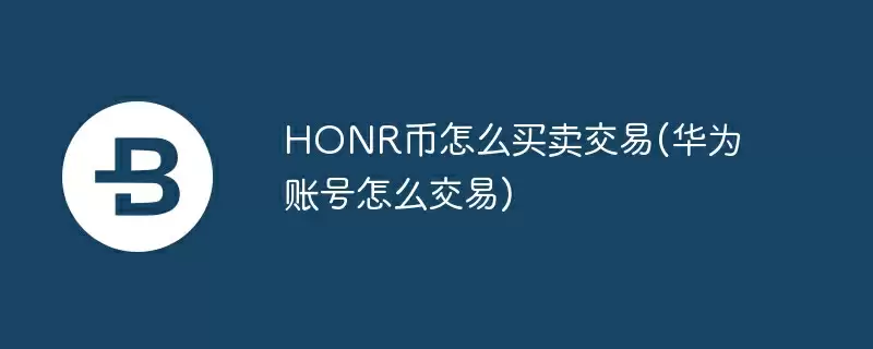 honr币怎么买卖交易(华为账号怎么交易)