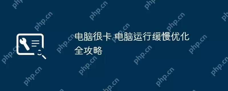 电脑很卡 电脑运行缓慢优化全攻略