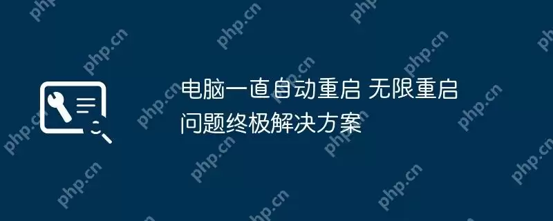 电脑一直自动重启 无限重启问题终极解决方案