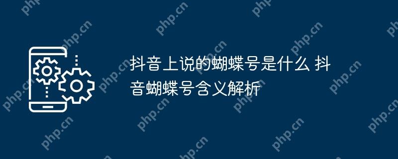抖音上说的蝴蝶号是什么 抖音蝴蝶号含义解析