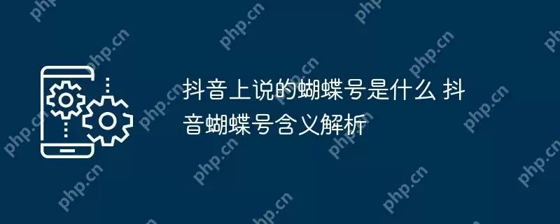 抖音上说的蝴蝶号是什么 抖音蝴蝶号含义解析