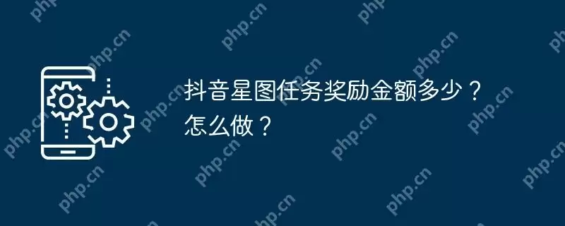 抖音星图任务奖励金额多少？怎么做？