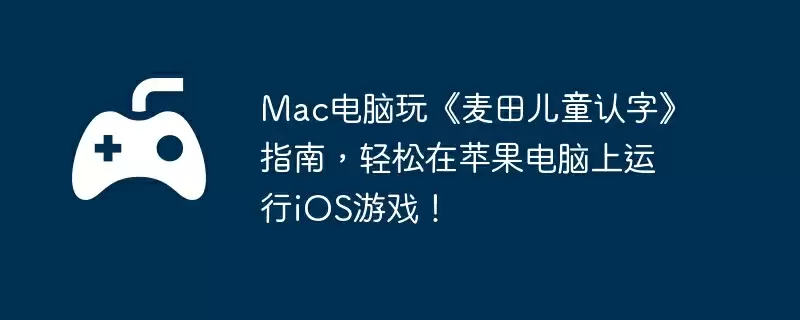 Mac电脑玩《麦田儿童认字》指南,轻松在苹果电脑上运行iOS游戏!