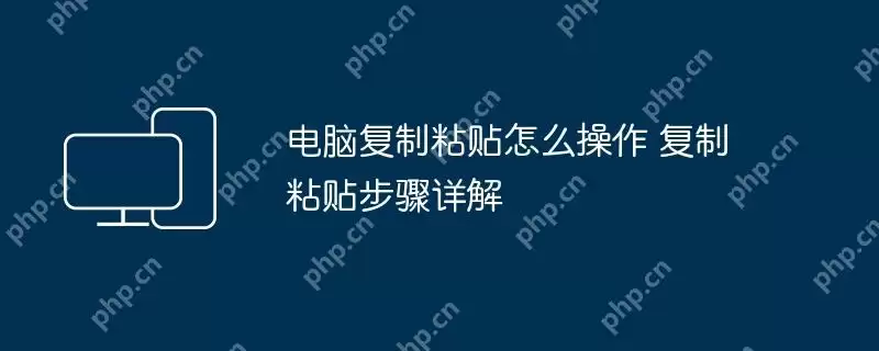 电脑复制粘贴怎么操作 复制粘贴步骤详解