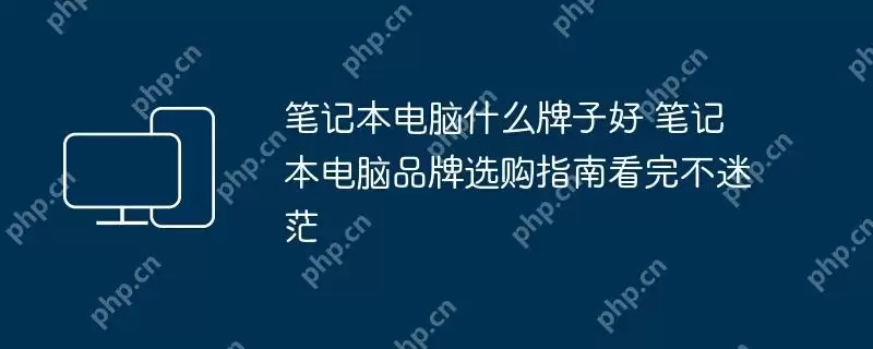 笔记本电脑什么牌子好 笔记本电脑品牌选购指南看完不迷茫