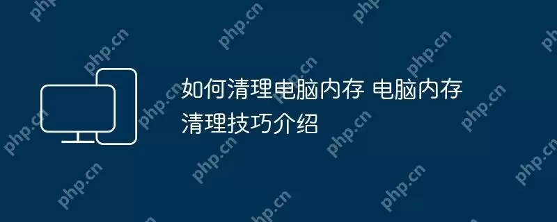 如何清理电脑内存 电脑内存清理技巧介绍