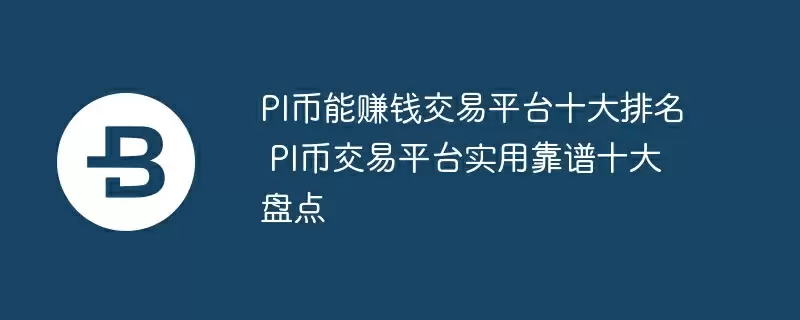 pi币能赚钱交易平台十大排名 pi币交易平台实用靠谱十大盘点