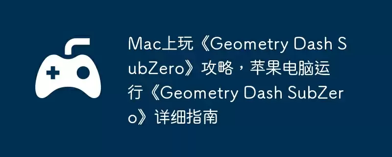 Mac上玩《Geometry Dash SubZero》攻略，苹果电脑运行《Geometry Dash SubZero》详细指南