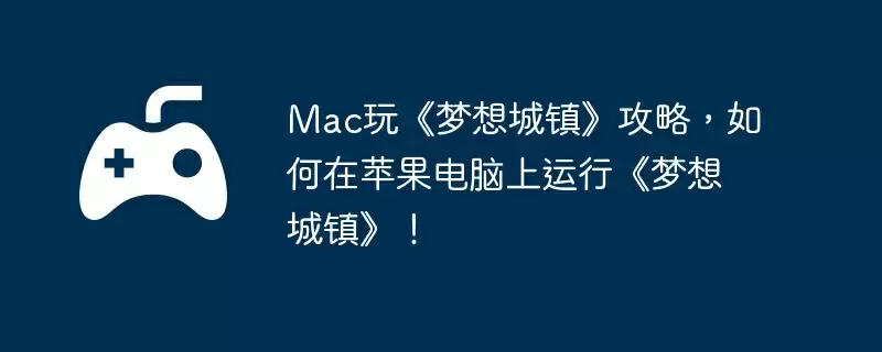 Mac玩《梦想城镇》攻略，如何在苹果电脑上运行《梦想城镇》！