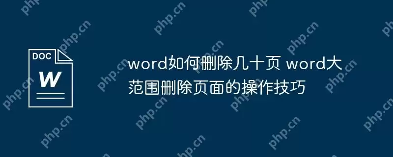 word如何删除几十页 word大范围删除页面的操作技巧