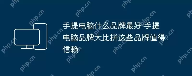 手提电脑什么品牌最好 手提电脑品牌大比拼这些品牌值得信赖