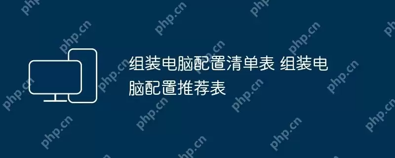 组装电脑配置清单表 组装电脑配置推荐表