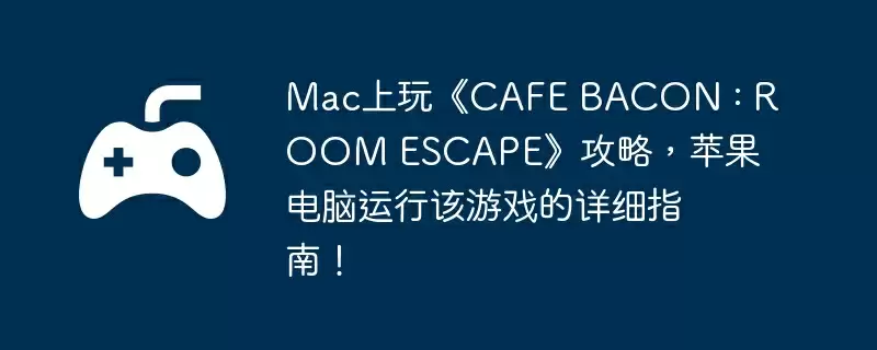 Mac上玩《CAFE BACON : ROOM ESCAPE》攻略,苹果电脑运行该游戏的详细指南!