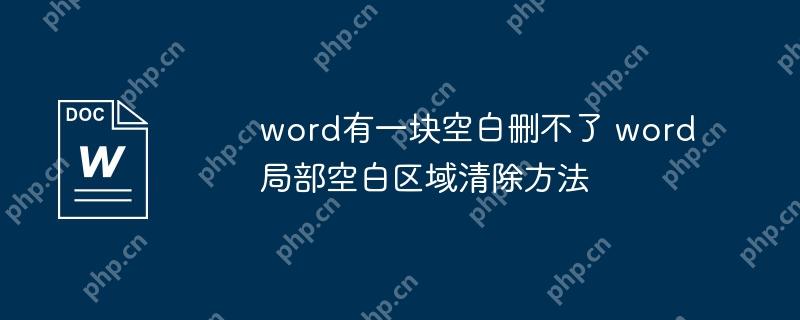word有一块空白删不了 word局部空白区域清除方法
