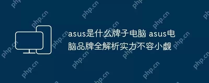 asus是什么牌子电脑 asus电脑品牌全解析实力不容小觑