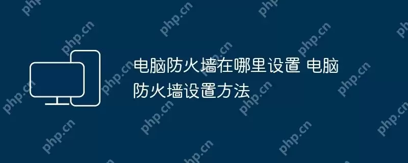 电脑防火墙在哪里设置 电脑防火墙设置方法