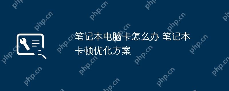 笔记本电脑卡怎么办 笔记本卡顿优化方案