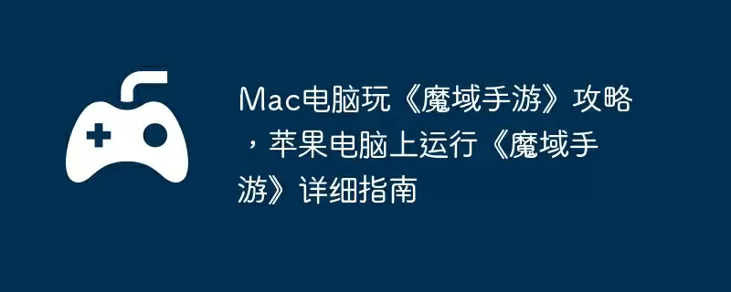 Mac电脑玩《魔域手游》攻略,苹果电脑上运行《魔域手游》详细指南